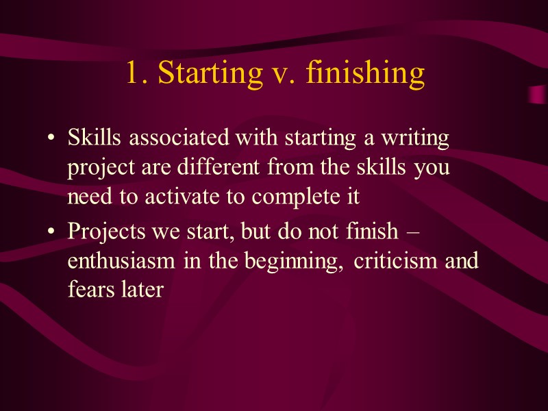 1. Starting v. finishing Skills associated with starting a writing project are different from